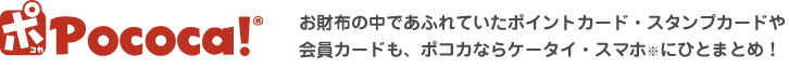 Pococa!∥お財布の中であふれていたポイントカード・スタンプカードや会員カードも、ポコカならケータイ・スマホ(※)にひとまとめ!
